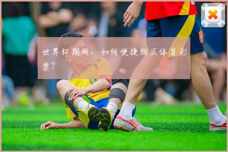 世界杯期间，如何便捷购买体育彩票？