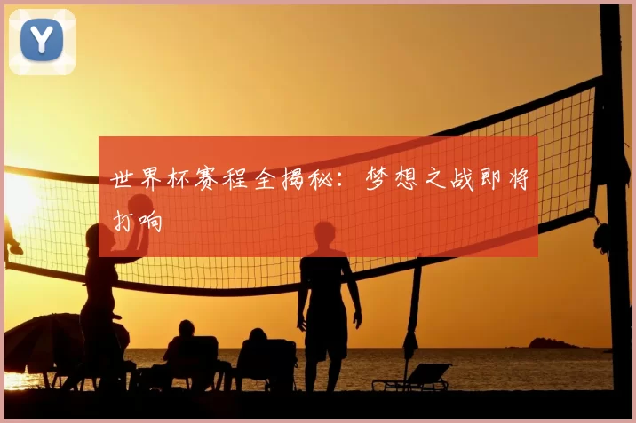 世界杯赛程全揭秘:梦想之战即将打响
