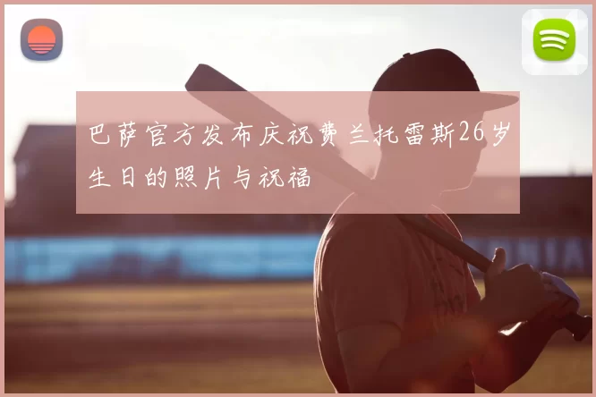 巴萨官方发布庆祝费兰托雷斯26岁生日的照片与祝福