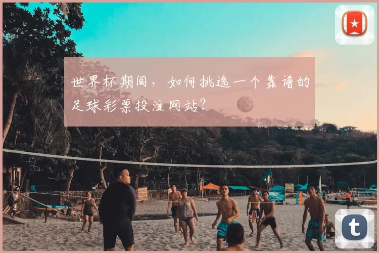 世界杯期间，如何挑选一个靠谱的足球彩票投注网站？