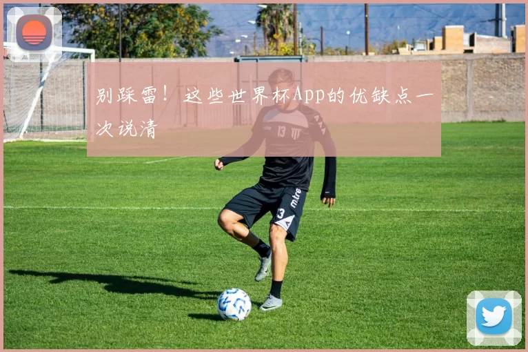 别踩雷！这些世界杯App的优缺点一次说清