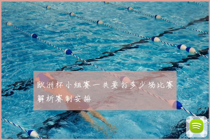 欧洲杯小组赛一共要打多少场比赛解析赛制安排
