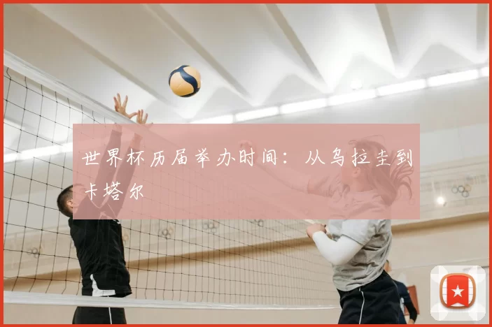 世界杯历届举办时间:从乌拉圭到卡塔尔