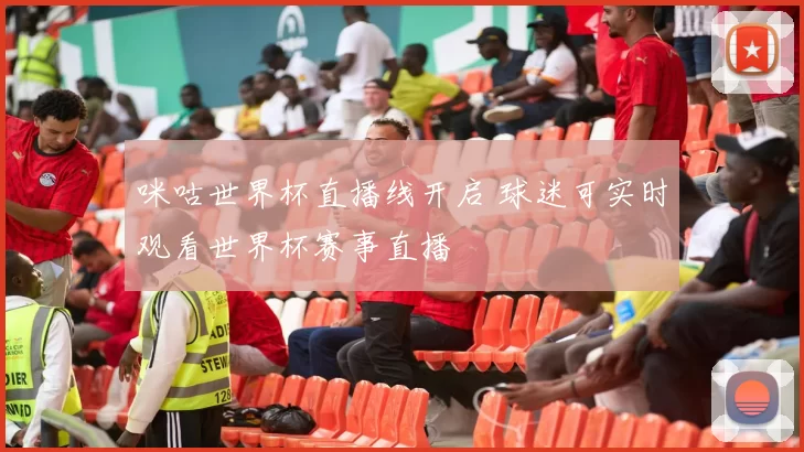 咪咕世界杯直播线开启 球迷可实时观看世界杯赛事直播