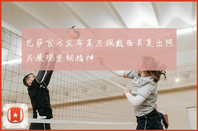 巴萨官方发布莱万佩戴面具复出照片展现坚韧精神