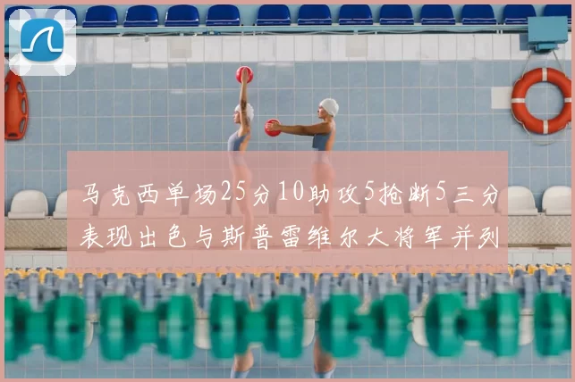 马克西单场25分10助攻5抢断5三分表现出色与斯普雷维尔大将军并列NBA历史第一