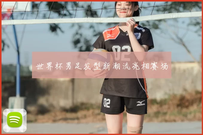 世界杯男足发型新潮流亮相赛场