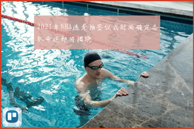2021年NBA选秀抽签仪式时间确定各队命运即将揭晓