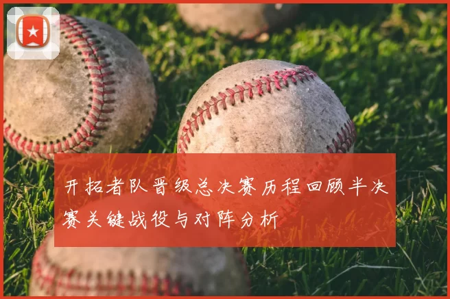 开拓者队晋级总决赛历程回顾半决赛关键战役与对阵分析