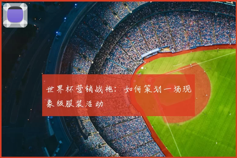 世界杯营销战袍：如何策划一场现象级服装活动