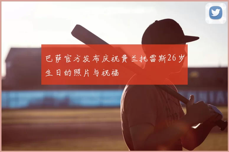 巴萨官方发布庆祝费兰托雷斯26岁生日的照片与祝福