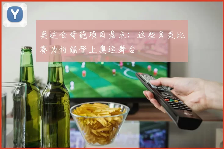 奥运会奇葩项目盘点：这些另类比赛为何能登上奥运舞台