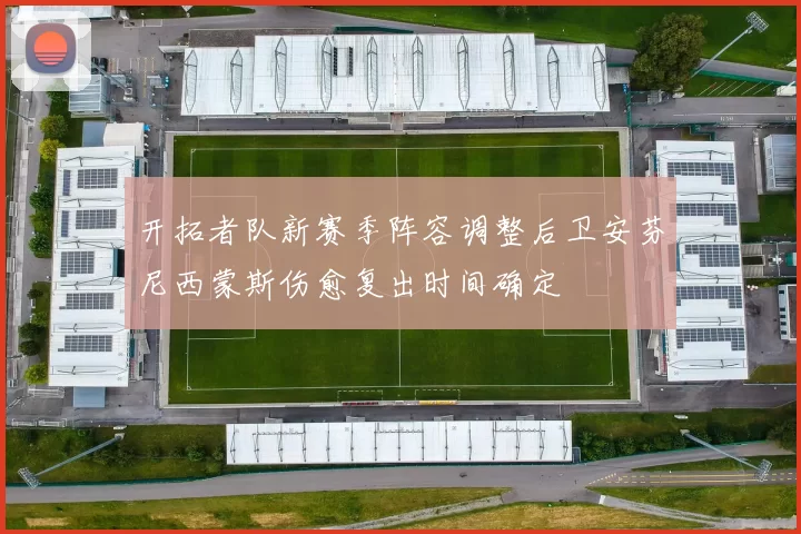 开拓者队新赛季阵容调整后卫安芬尼西蒙斯伤愈复出时间确定