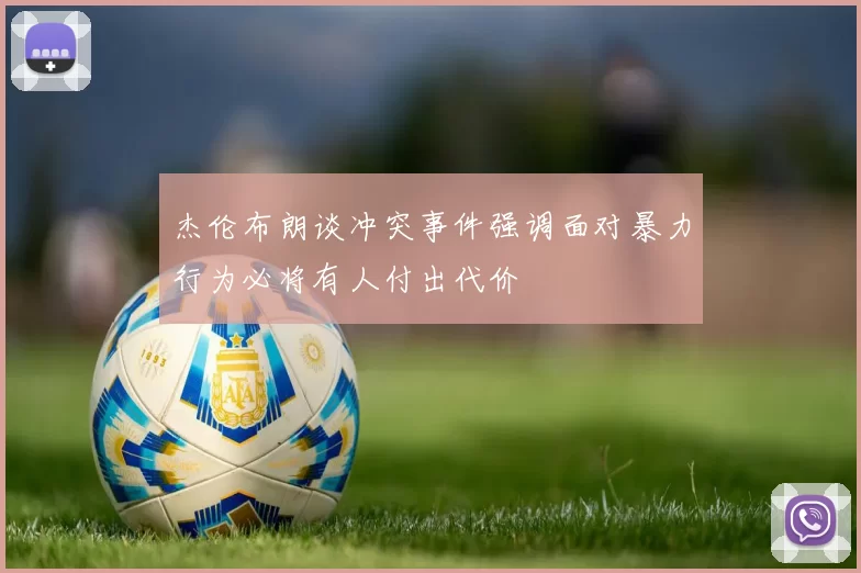 杰伦布朗谈冲突事件强调面对暴力行为必将有人付出代价
