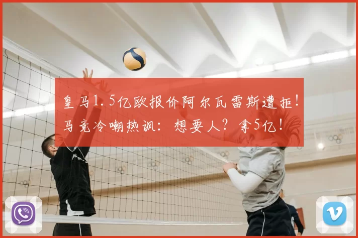 皇马1.5亿欧报价阿尔瓦雷斯遭拒!马竞冷嘲热讽:想要人?拿5亿!