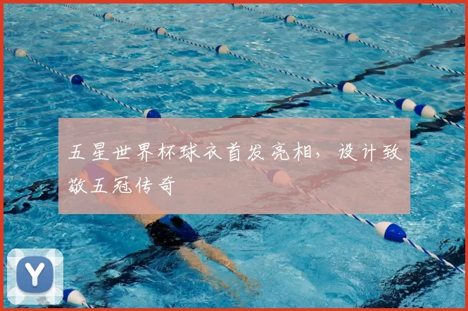 五星世界杯球衣首发亮相,设计致敬五冠传奇