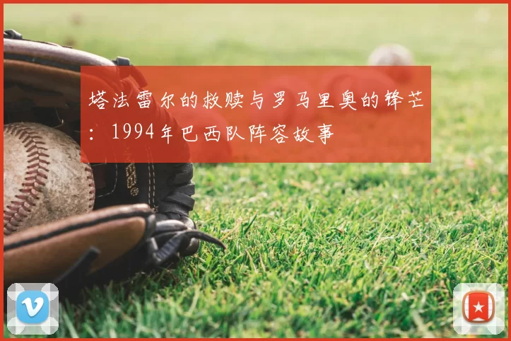 塔法雷尔的救赎与罗马里奥的锋芒：1994年巴西队阵容故事