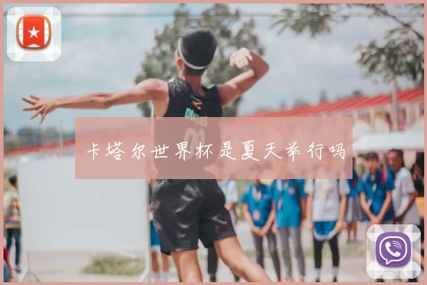 卡塔尔世界杯是夏天举行吗