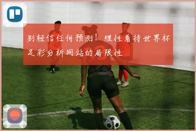 别轻信任何预测！理性看待世界杯足彩分析网站的局限性