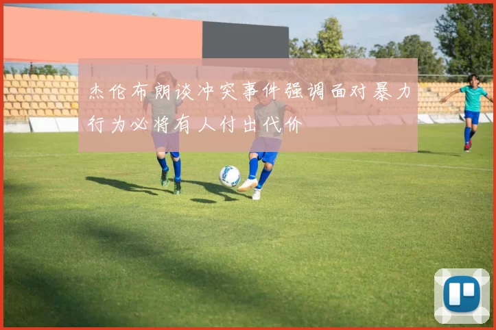 杰伦布朗谈冲突事件强调面对暴力行为必将有人付出代价