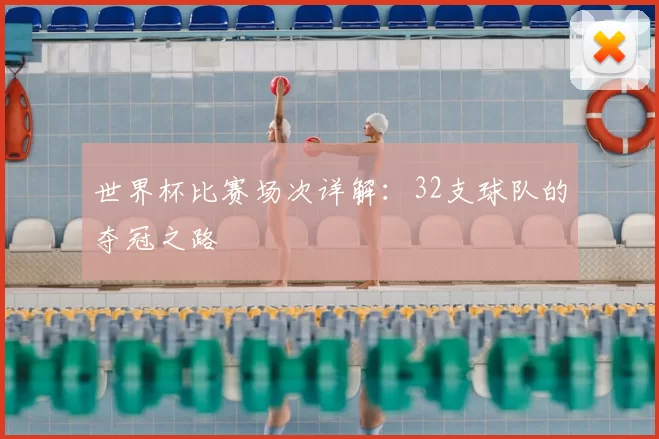 世界杯比赛场次详解:32支球队的夺冠之路