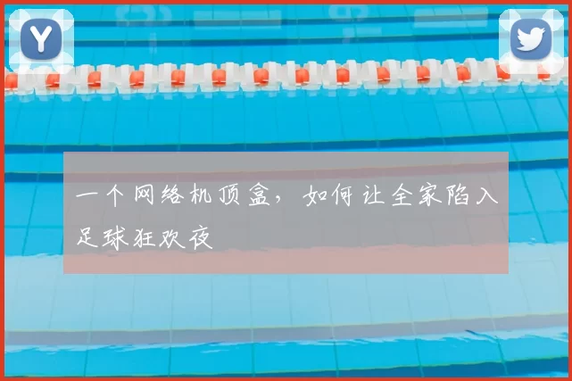 一个网络机顶盒,如何让全家陷入足球狂欢夜