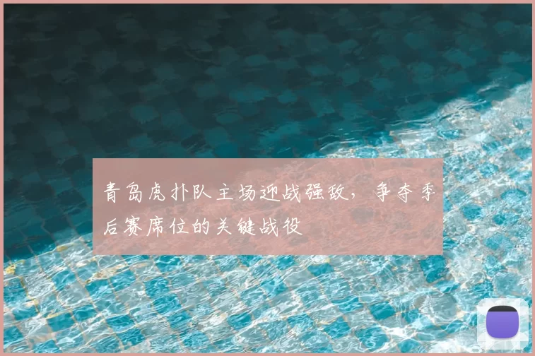 青岛虎扑队主场迎战强敌,争夺季后赛席位的关键战役