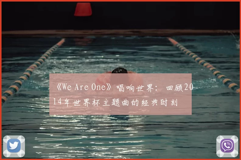 《We Are One》唱响世界:回顾2014年世界杯主题曲的经典时刻