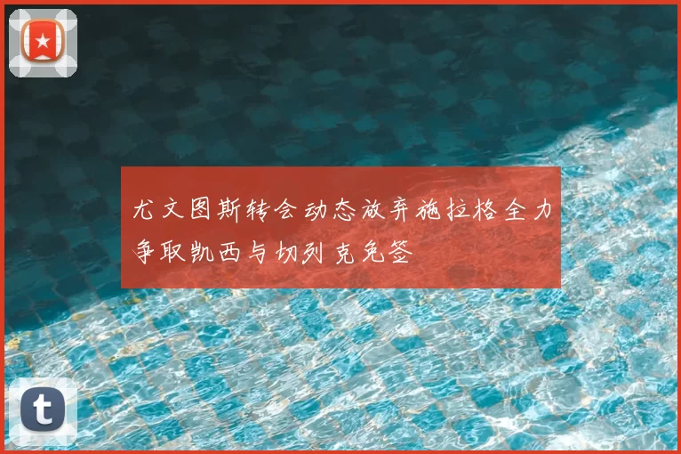 尤文图斯转会动态放弃施拉格全力争取凯西与切列克免签