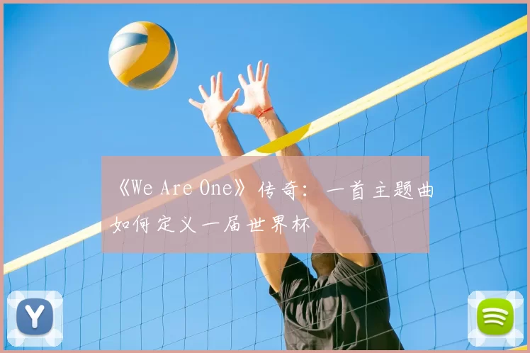 《We Are One》传奇:一首主题曲如何定义一届世界杯