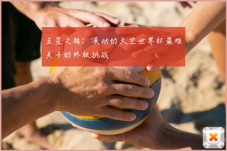 五星之路:滚动的天空世界杯最难关卡的终极挑战