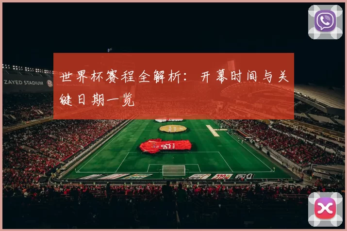 世界杯赛程全解析:开幕时间与关键日期一览
