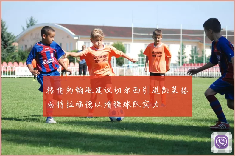 格伦约翰逊建议切尔西引进凯莱赫或特拉福德以增强球队实力