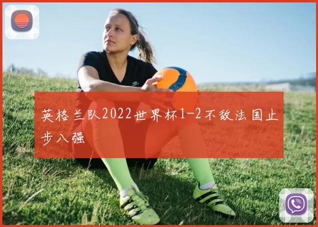英格兰队2022世界杯1-2不敌法国止步八强