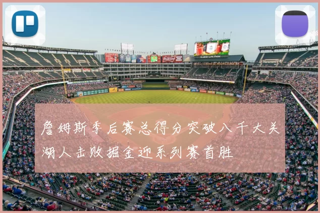 詹姆斯季后赛总得分突破八千大关湖人击败掘金迎系列赛首胜