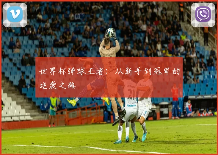 世界杯弹球王者:从新手到冠军的逆袭之路