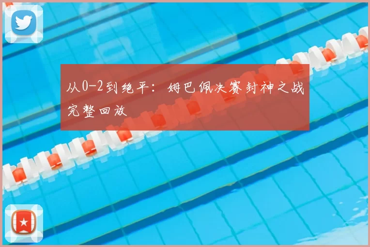 从0-2到绝平:姆巴佩决赛封神之战完整回放