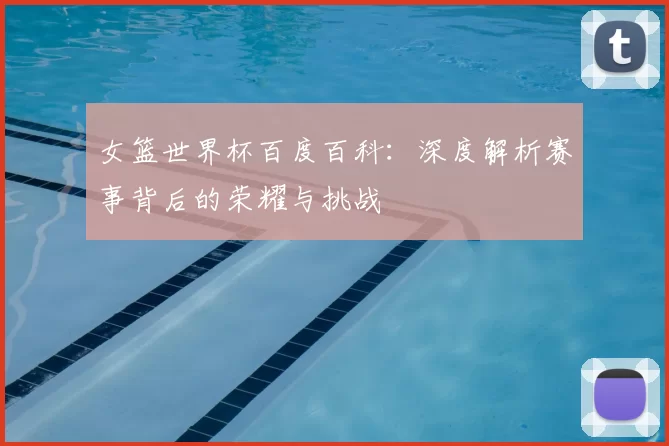 女篮世界杯百度百科：深度解析赛事背后的荣耀与挑战